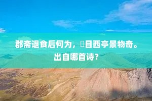 郡斋退食后何为，從目西亭景物奇。出自哪首诗？