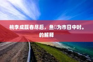 桃李成蹊春尽后，鱼鹽为市日中时。的解释