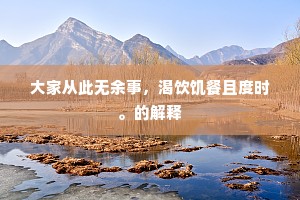 大家从此无余事，渴饮饥餐且度时。的解释