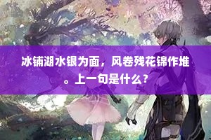 冰铺湖水银为面,风卷残花锦作堆。上一句是什么? 冰铺湖水银为面,风卷残花锦作堆。上一句是什么?