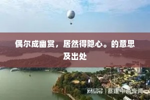偶尔成幽赏，居然得隐心。的意思及出处