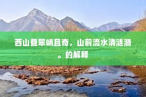 西山叠翠峭且奇，山前流水清涟漪。的解释