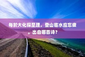 每於大化探至理，登山临水应忘疲。出自哪首诗？
