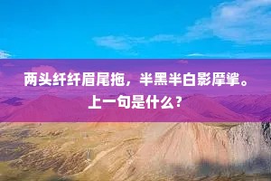 两头纤纤眉尾拖，半黑半白影摩挲。上一句是什么？