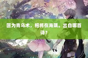 匪为青乌术，相将在海隅。出自哪首诗？