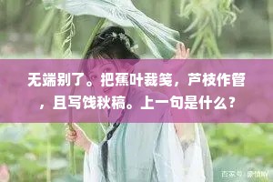 无端别了。把蕉叶裁笺，芦枝作管，且写饯秋稿。上一句是什么？