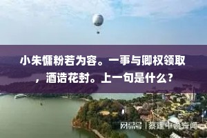 小朱慵粉若为容。一事与卿权领取，酒诰花封。上一句是什么？