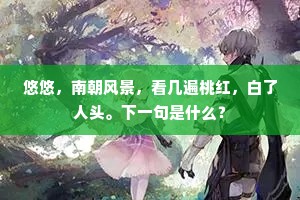悠悠，南朝风景，看几遍桃红，白了人头。下一句是什么？