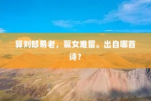 算刘郎易老，嬴女难留。出自哪首诗？