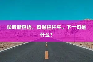 误听新燕语,倚遍栏杆午。下一句是什么? 误听新燕语,倚遍栏杆午。下一句是什么?