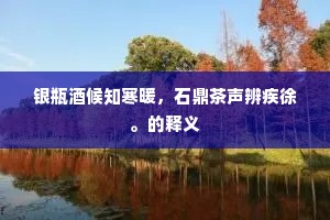 银瓶酒候知寒暖，石鼎茶声辨疾徐。的释义