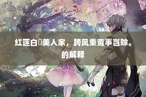 红莲白苧美人家，跨凤乘鸾事岂赊。的解释