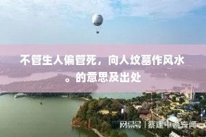 不管生人偏管死，向人坟墓作风水。的意思及出处