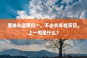 惠迪从逆理归一，不必长年检历日。上一句是什么？