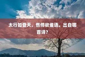 太行如登天，憔悴欲谁语。出自哪首诗？