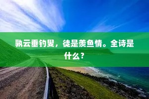 孰云垂钓叟，徒是羡鱼情。全诗是什么？