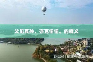 父见其孙，亦克愉愉。的释义