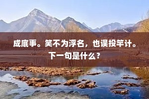 成底事。笑不为浮名，也误投竿计。下一句是什么？