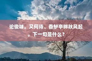 论俊味。又何待、香鲈亭畔秋风起。下一句是什么？