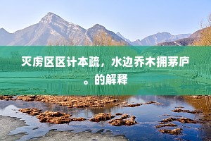 灭虏区区计本疏，水边乔木拥茅庐。的解释