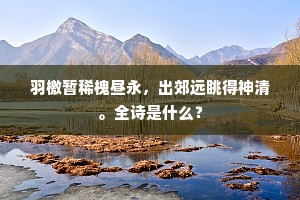 羽檄暂稀槐昼永，出郊远眺得神清。全诗是什么？