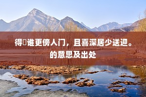 得閒谁更傍人门，且喜深居少送迎。的意思及出处