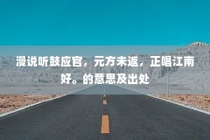 漫说听鼓应官，元方未返，正唱江南好。的意思及出处