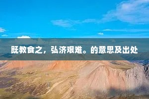 既教食之，弘济艰难。的意思及出处