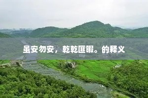 虽安勿安，乾乾匪暇。的释义