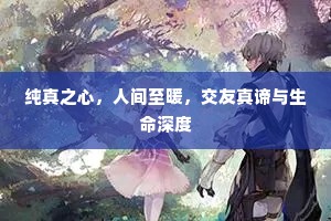 纯真之心，人间至暖，交友真谛与生命深度