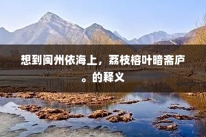 想到闽州依海上，荔枝榕叶暗斋庐。的释义