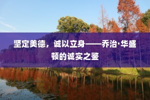 坚定美德，诚以立身——乔治·华盛顿的诚实之鉴