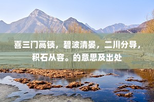 喜三门高锁，碧波清晏，二川分导，积石从容。的意思及出处