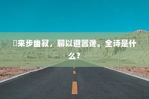 閒来步幽寂，聊以避嚣谗。全诗是什么？