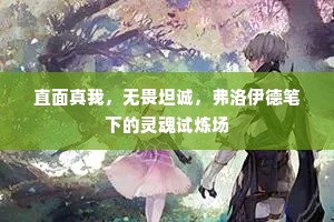 直面真我，无畏坦诚，弗洛伊德笔下的灵魂试炼场