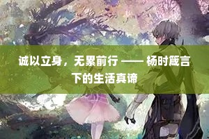 诚以立身，无累前行 —— 杨时箴言下的生活真谛