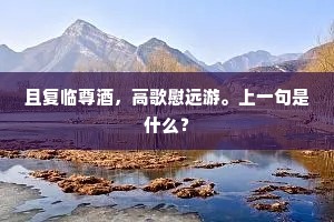 且复临尊酒，高歌慰远游。上一句是什么？