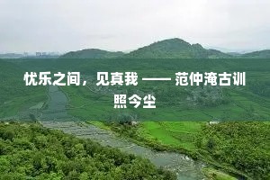 忧乐之间，见真我 —— 范仲淹古训照今尘