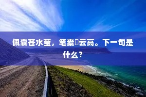 佩囊苍水莹，笔橐綵云高。下一句是什么？