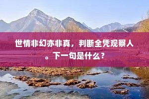 世情非幻亦非真，判断全凭观察人。下一句是什么？