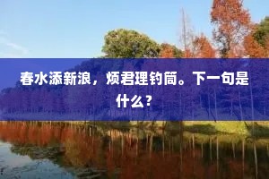春水添新浪，烦君理钓筒。下一句是什么？