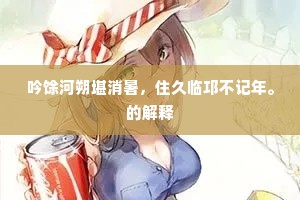 吟馀河朔堪消暑，住久临邛不记年。的解释