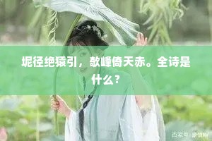 坭径绝猿引，欹峰倚天赤。全诗是什么？