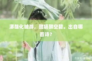 漭哉化城游，酣嬉醉空碧。出自哪首诗？