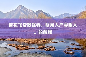 杏花飞帘散馀春，明月入户寻幽人。的解释