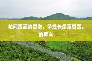 花间置酒清香发，争挽长条落香雪。的释义