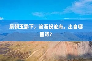 晨朝玉露下，滴沥投沧海。出自哪首诗？