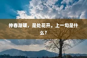 仲春渐暖，是处花开。上一句是什么？