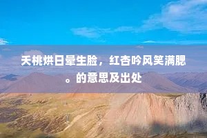 夭桃烘日晕生脸，红杏吟风笑满腮。的意思及出处