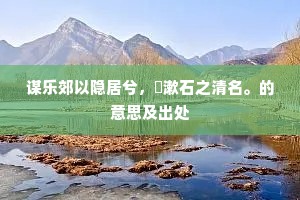 谋乐郊以隐居兮，飏漱石之清名。的意思及出处
